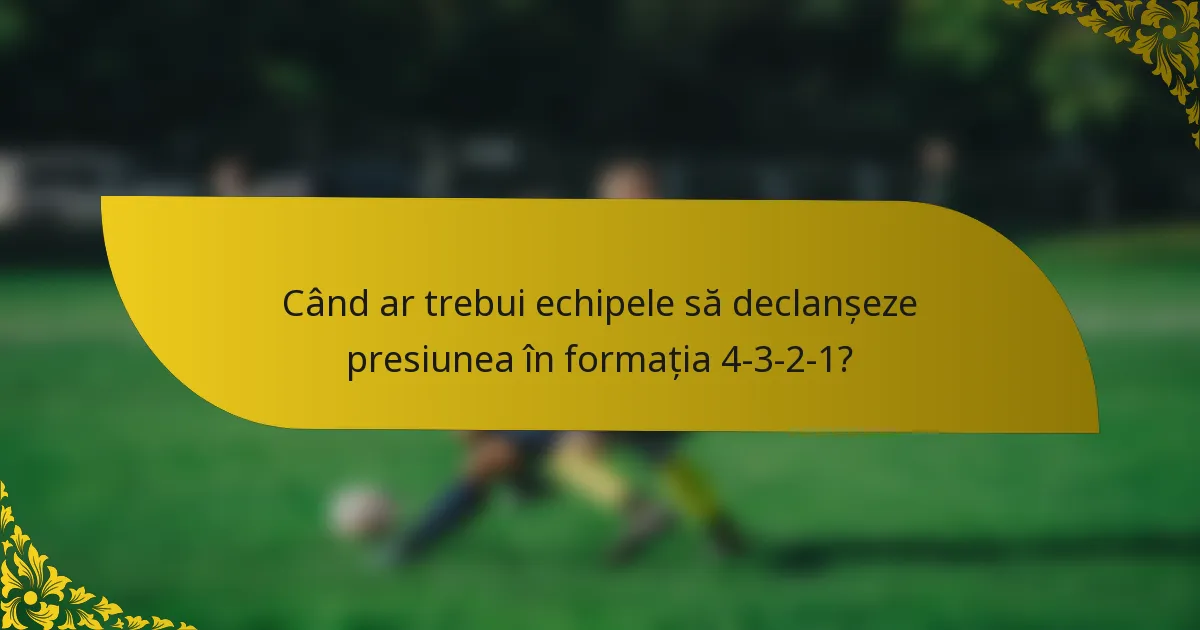 Când ar trebui echipele să declanșeze presiunea în formația 4-3-2-1?
