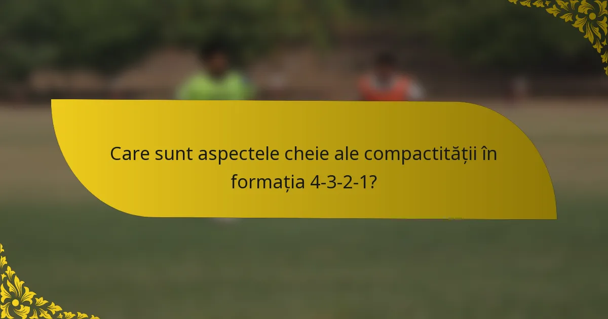Care sunt aspectele cheie ale compactității în formația 4-3-2-1?