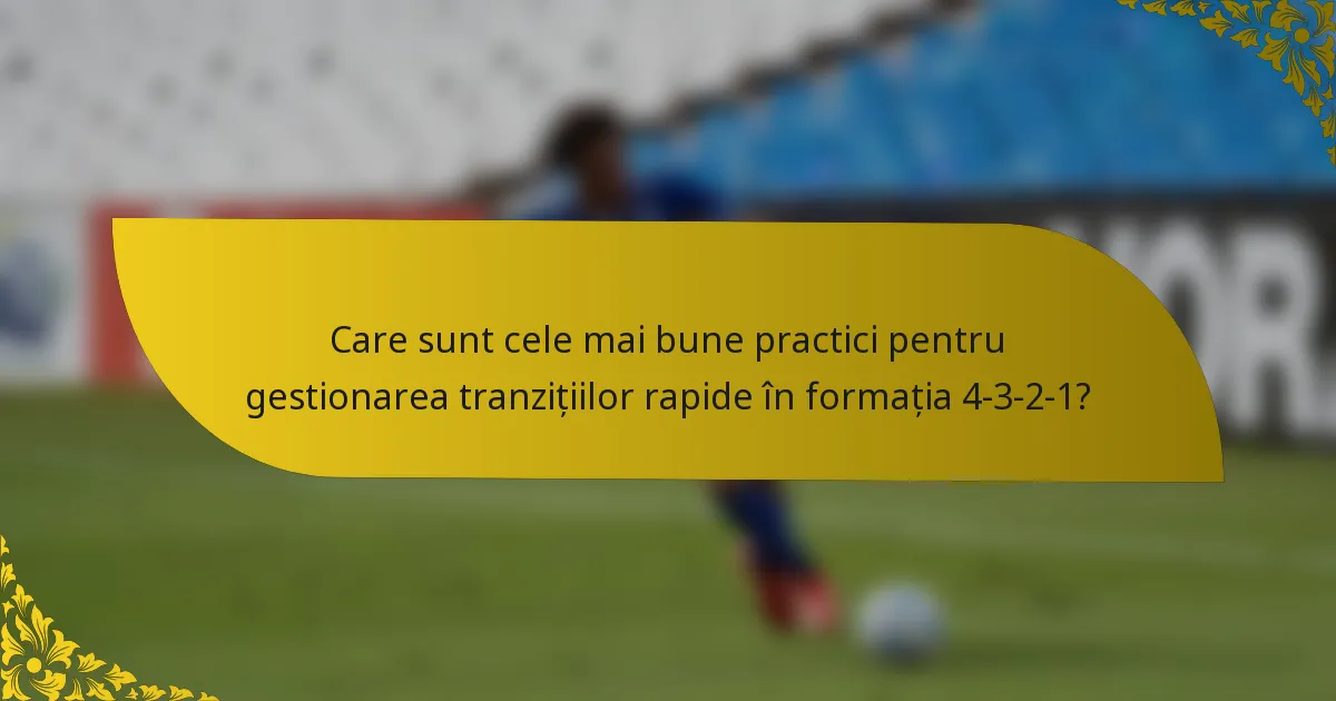 Care sunt cele mai bune practici pentru gestionarea tranzițiilor rapide în formația 4-3-2-1?