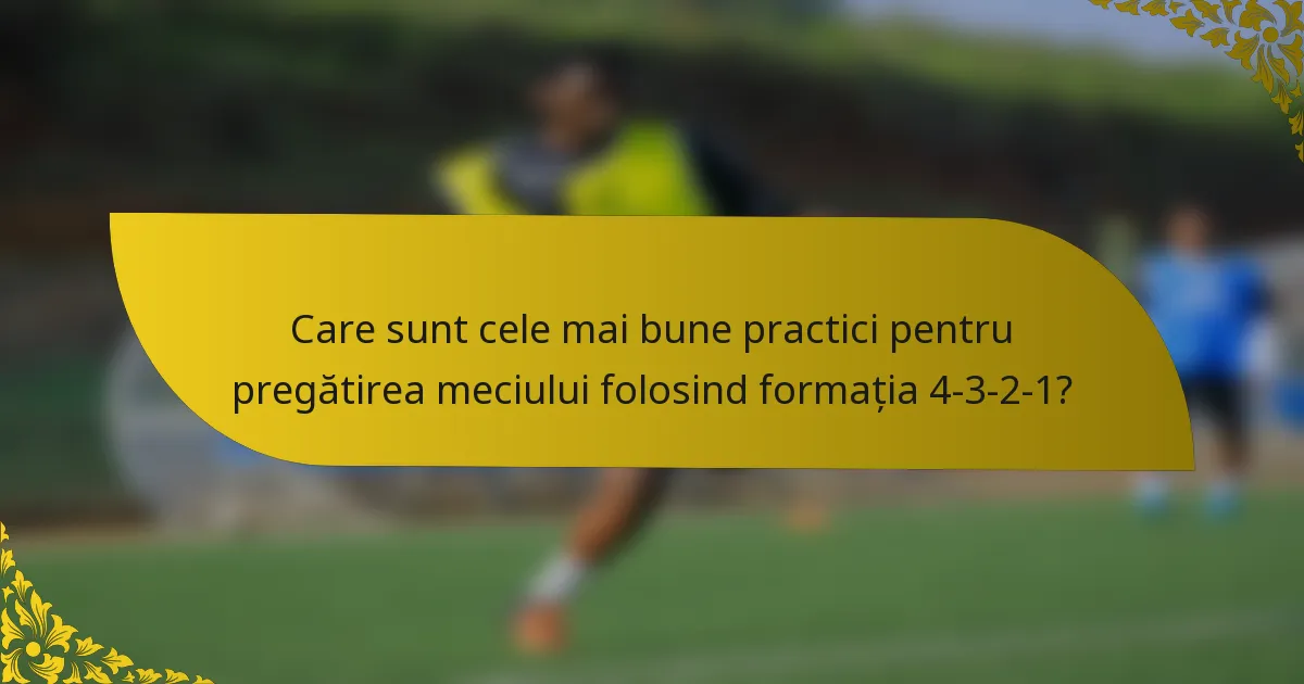 Care sunt cele mai bune practici pentru pregătirea meciului folosind formația 4-3-2-1?
