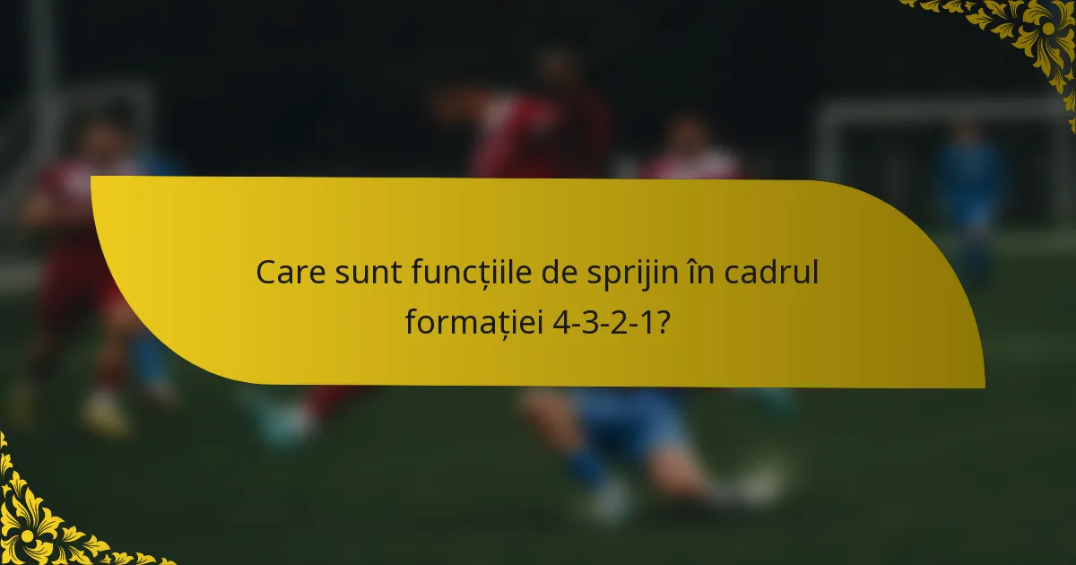 Care sunt funcțiile de sprijin în cadrul formației 4-3-2-1?