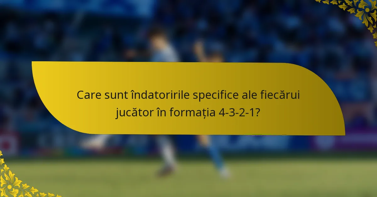 Care sunt îndatoririle specifice ale fiecărui jucător în formația 4-3-2-1?