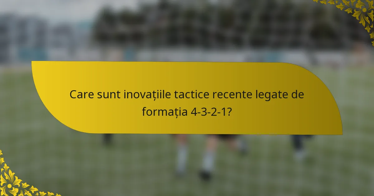 Care sunt inovațiile tactice recente legate de formația 4-3-2-1?