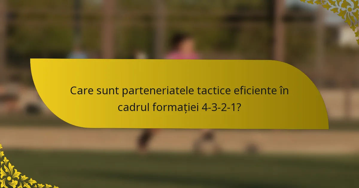Care sunt parteneriatele tactice eficiente în cadrul formației 4-3-2-1?