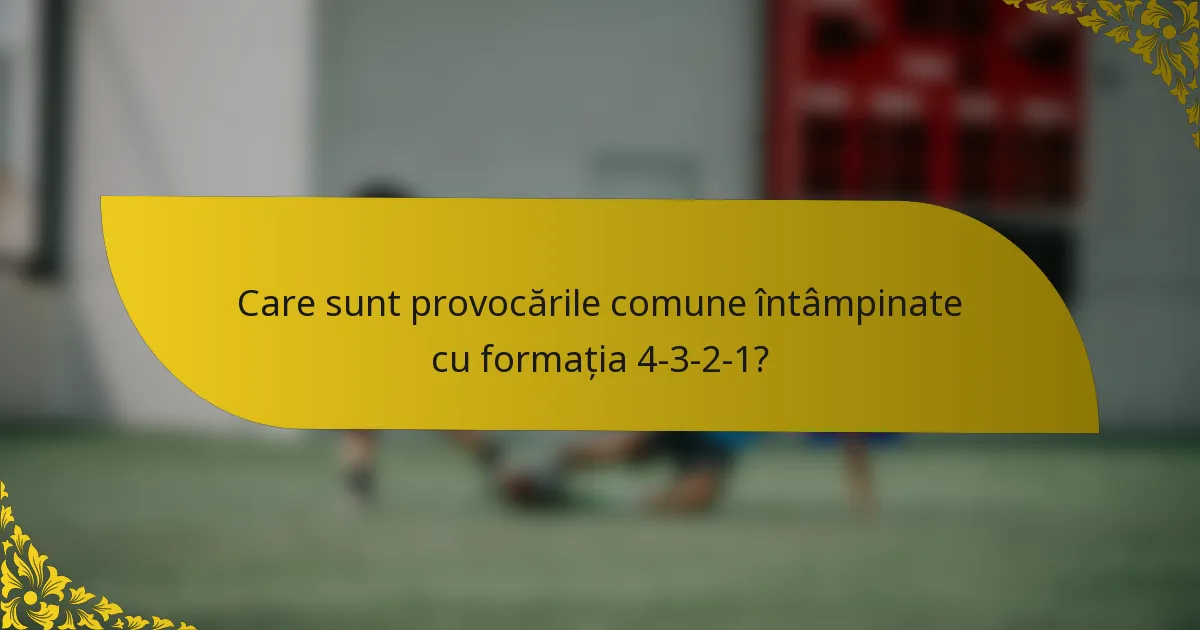 Care sunt provocările comune întâmpinate cu formația 4-3-2-1?