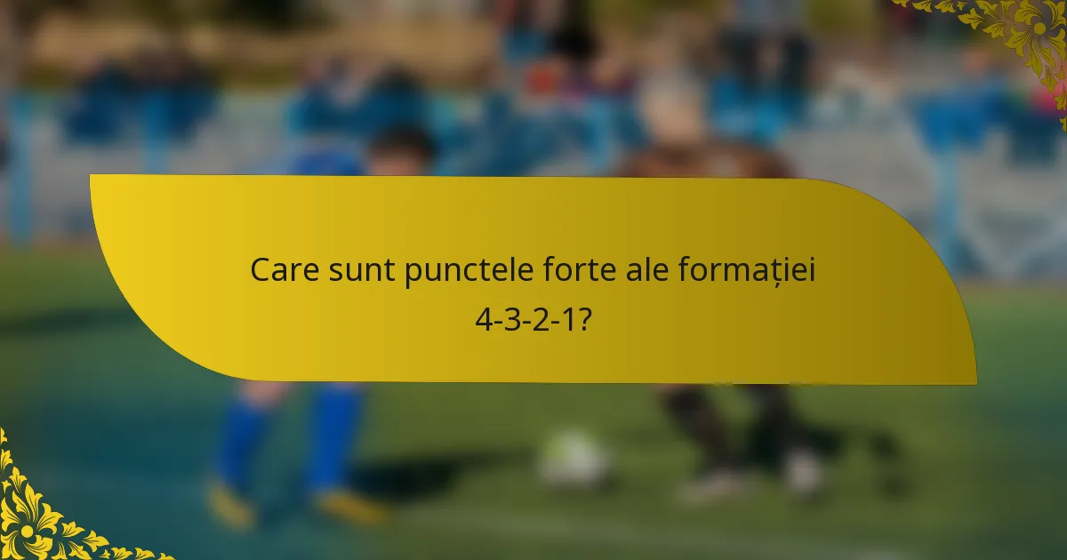 Care sunt punctele forte ale formației 4-3-2-1?
