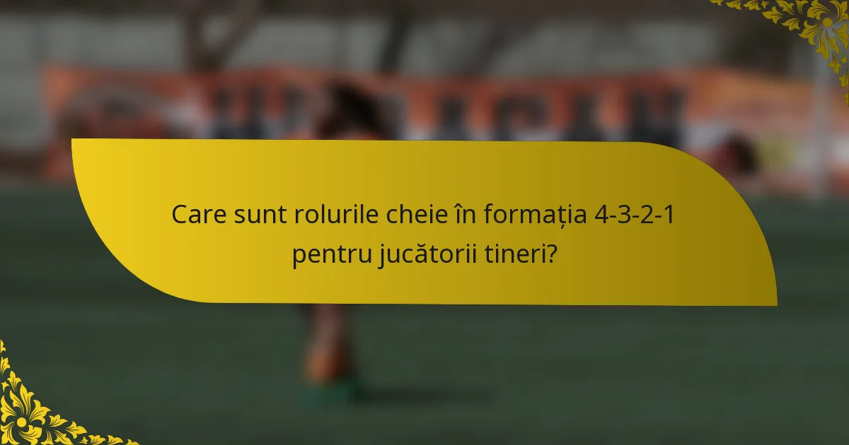 Care sunt rolurile cheie în formația 4-3-2-1 pentru jucătorii tineri?