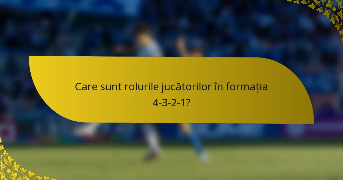 Care sunt rolurile jucătorilor în formația 4-3-2-1?