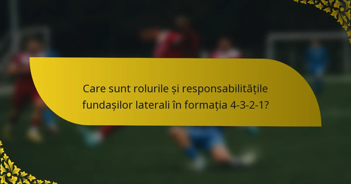 Care sunt rolurile și responsabilitățile fundașilor laterali în formația 4-3-2-1?