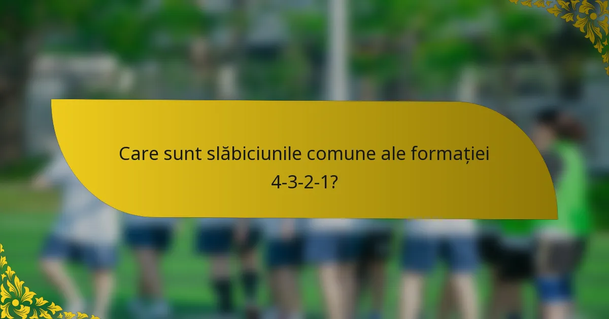 Care sunt slăbiciunile comune ale formației 4-3-2-1?
