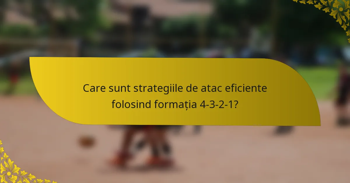 Care sunt strategiile de atac eficiente folosind formația 4-3-2-1?