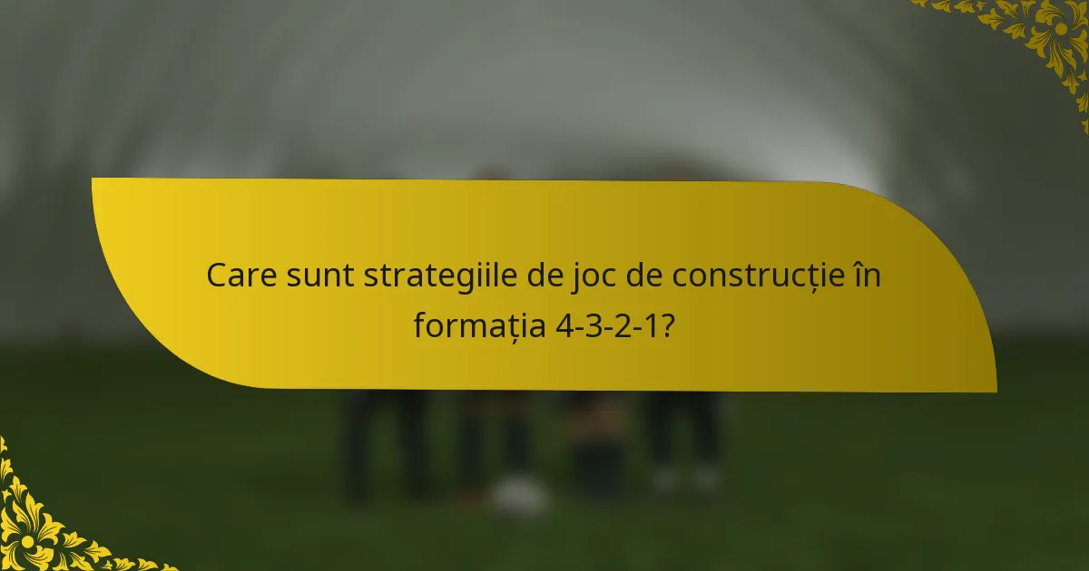 Care sunt strategiile de joc de construcție în formația 4-3-2-1?