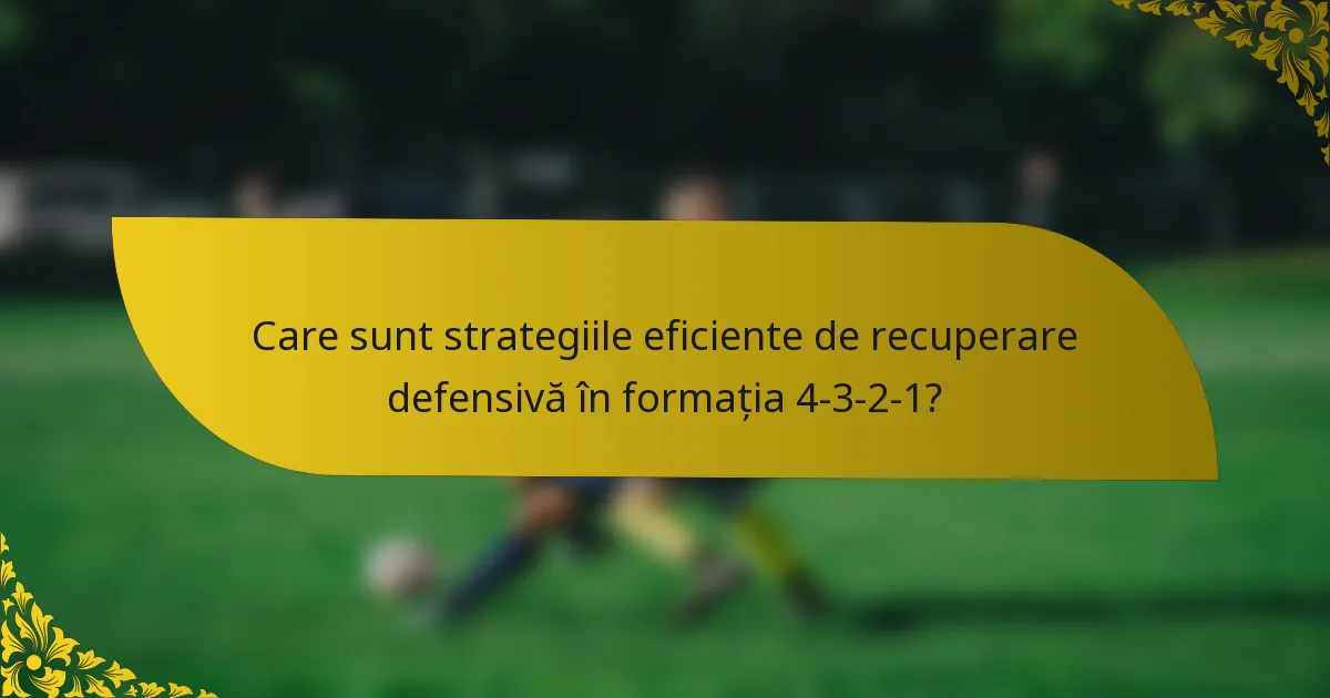 Care sunt strategiile eficiente de recuperare defensivă în formația 4-3-2-1?