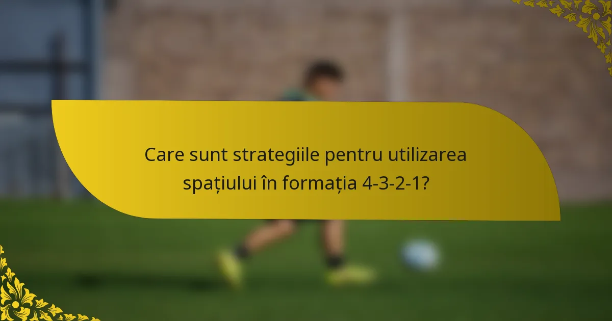 Care sunt strategiile pentru utilizarea spațiului în formația 4-3-2-1?