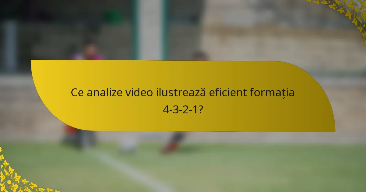 Ce analize video ilustrează eficient formația 4-3-2-1?