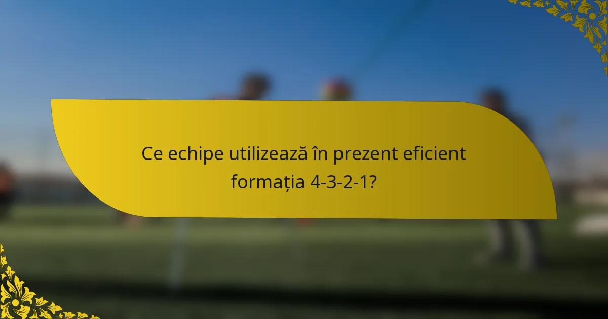 Ce echipe utilizează în prezent eficient formația 4-3-2-1?