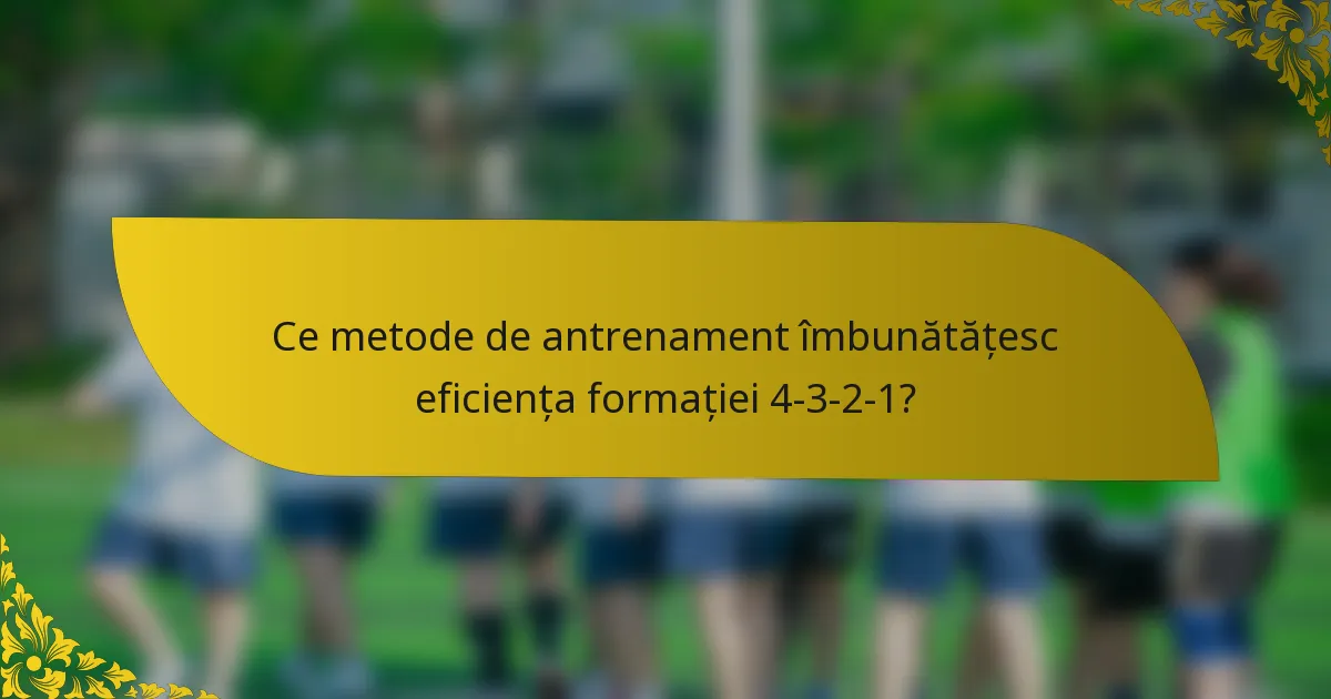 Ce metode de antrenament îmbunătățesc eficiența formației 4-3-2-1?