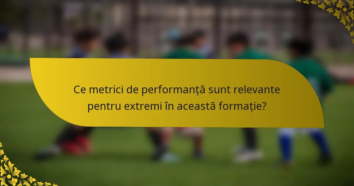 Ce metrici de performanță sunt relevante pentru extremi în această formație?