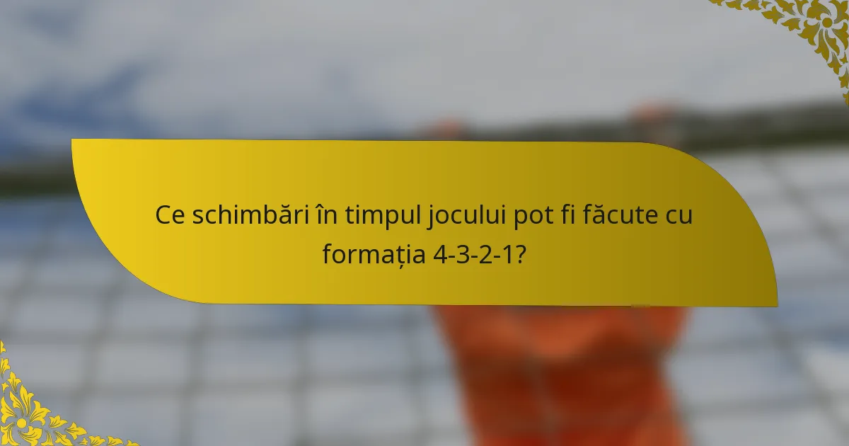 Ce schimbări în timpul jocului pot fi făcute cu formația 4-3-2-1?