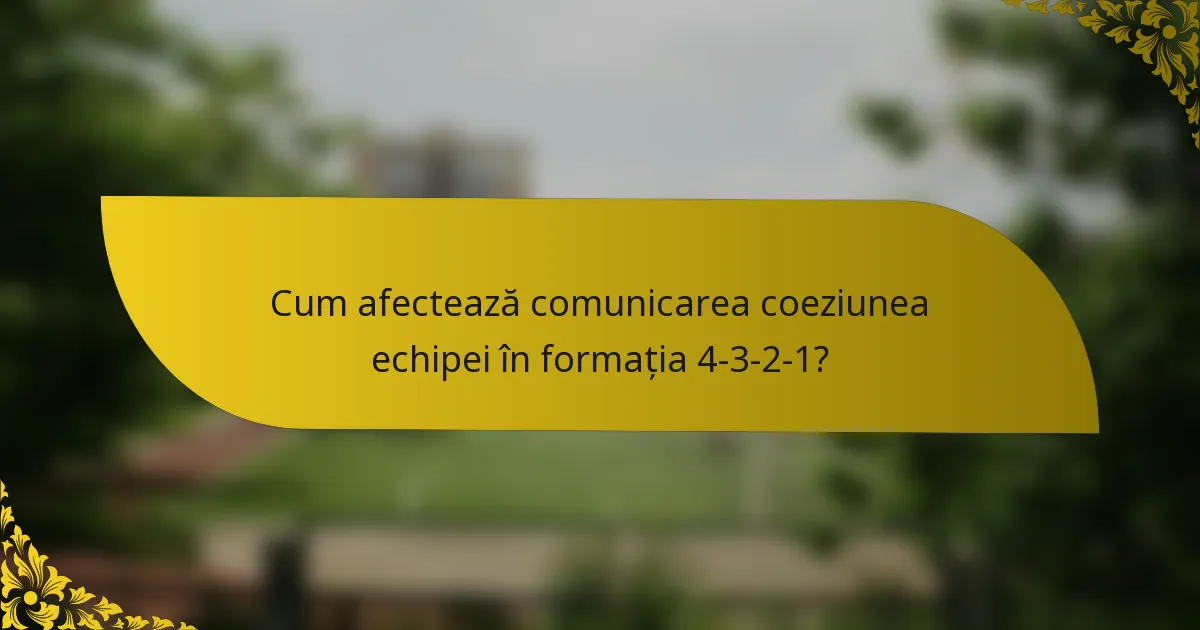 Cum afectează comunicarea coeziunea echipei în formația 4-3-2-1?