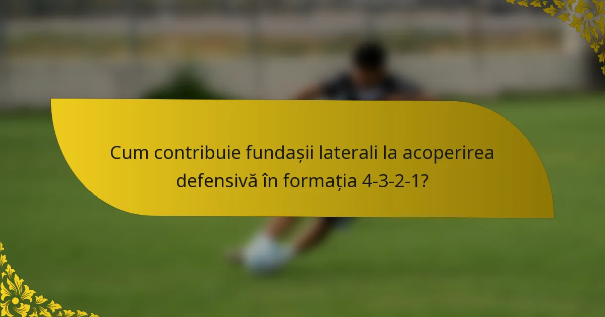 Cum contribuie fundașii laterali la acoperirea defensivă în formația 4-3-2-1?