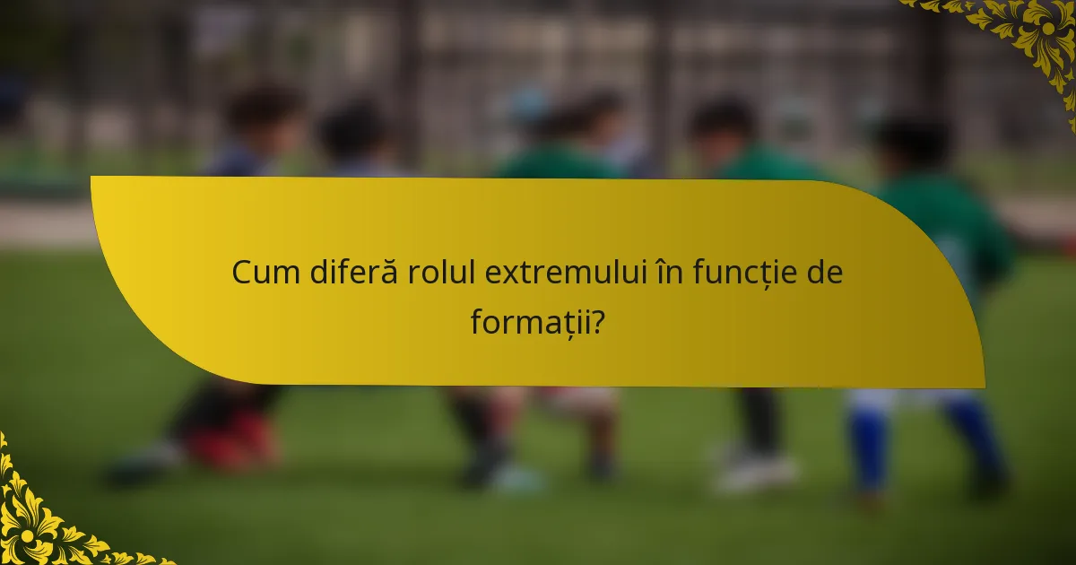 Cum diferă rolul extremului în funcție de formații?