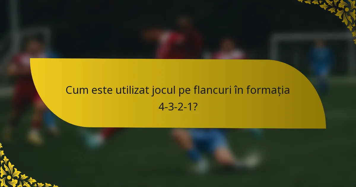 Cum este utilizat jocul pe flancuri în formația 4-3-2-1?
