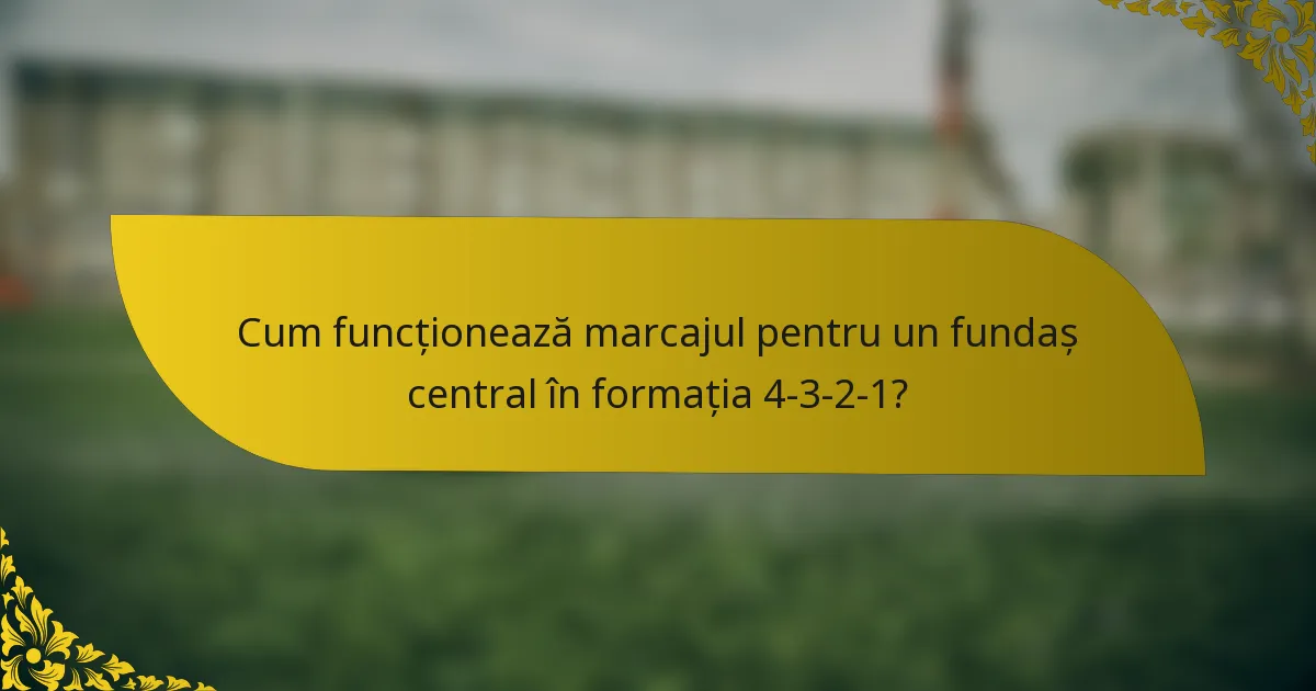 Cum funcționează marcajul pentru un fundaș central în formația 4-3-2-1?