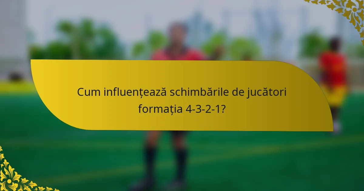 Cum influențează schimbările de jucători formația 4-3-2-1?