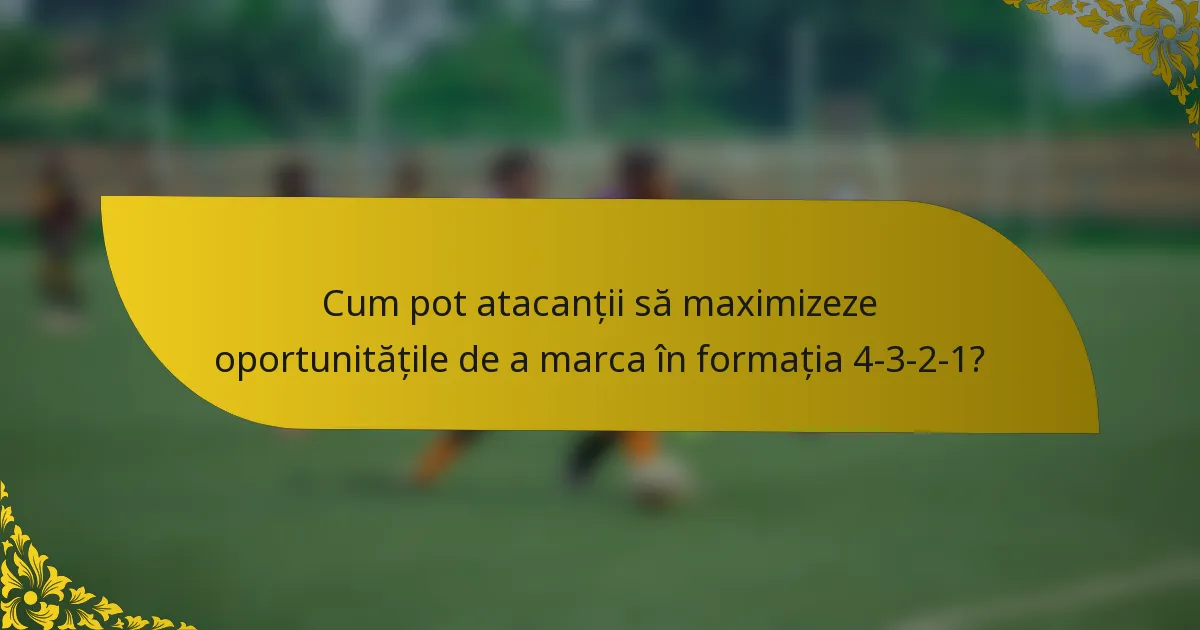 Cum pot atacanții să maximizeze oportunitățile de a marca în formația 4-3-2-1?