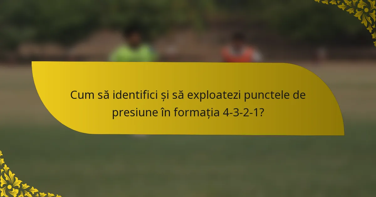 Cum să identifici și să exploatezi punctele de presiune în formația 4-3-2-1?