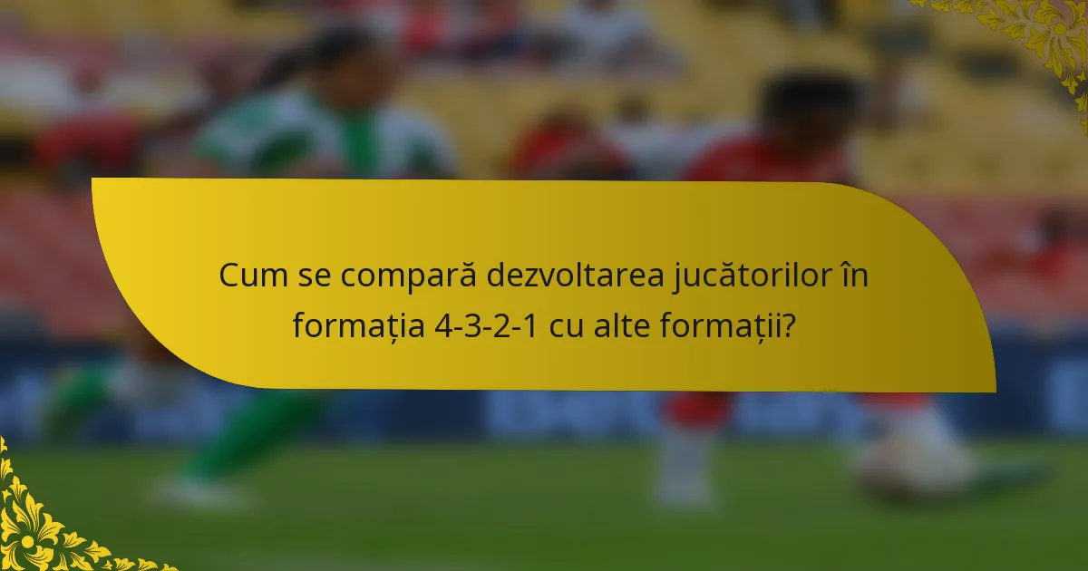 Cum se compară dezvoltarea jucătorilor în formația 4-3-2-1 cu alte formații?