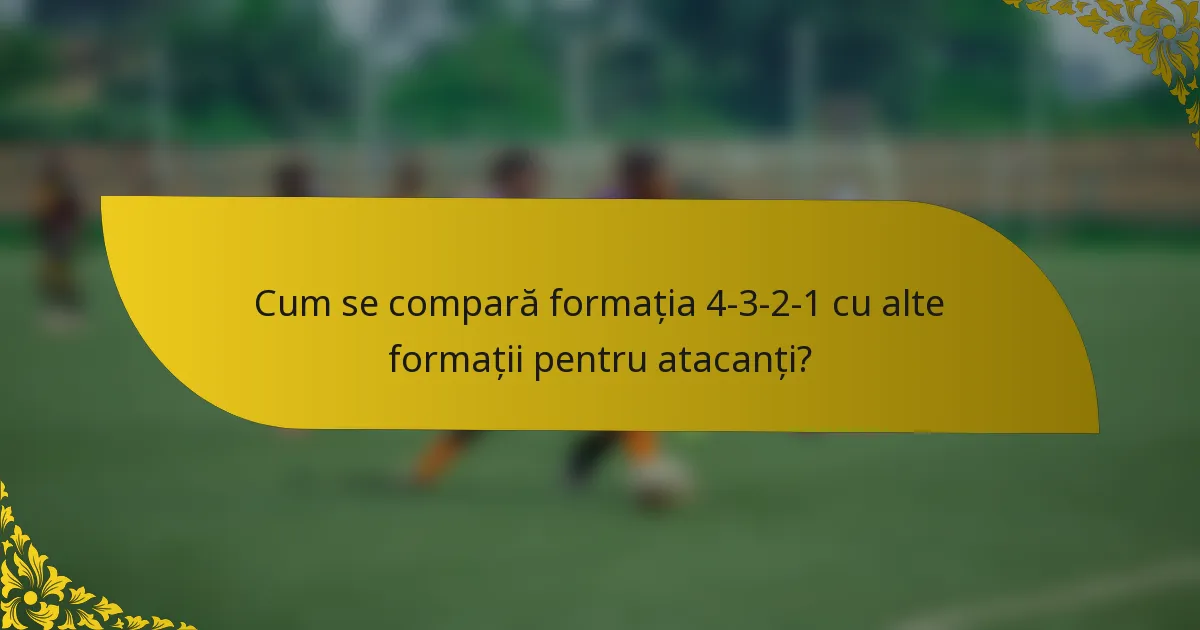 Cum se compară formația 4-3-2-1 cu alte formații pentru atacanți?