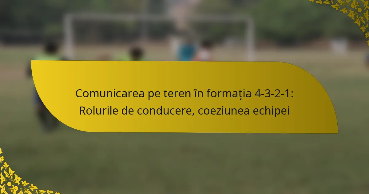 Comunicarea pe teren în formația 4-3-2-1: Rolurile de conducere, coeziunea echipei