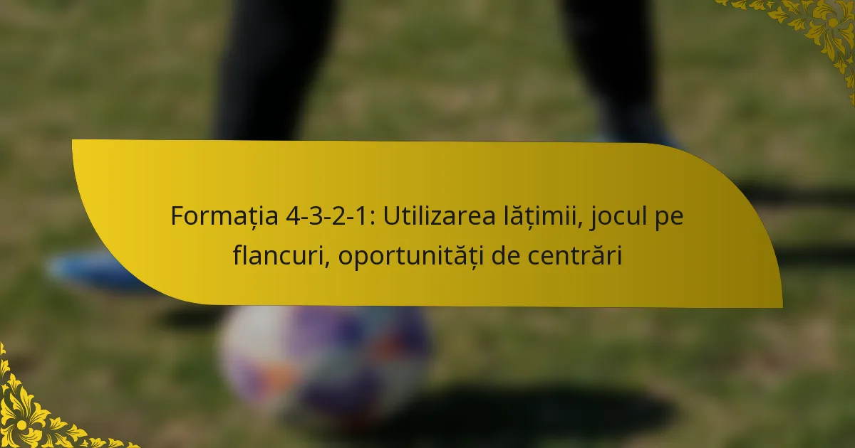 Formația 4-3-2-1: Utilizarea lățimii, jocul pe flancuri, oportunități de centrări