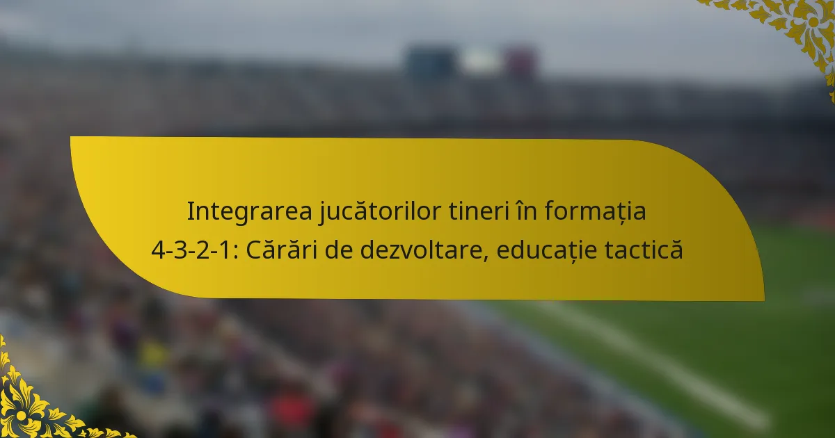 Integrarea jucătorilor tineri în formația 4-3-2-1: Cărări de dezvoltare, educație tactică