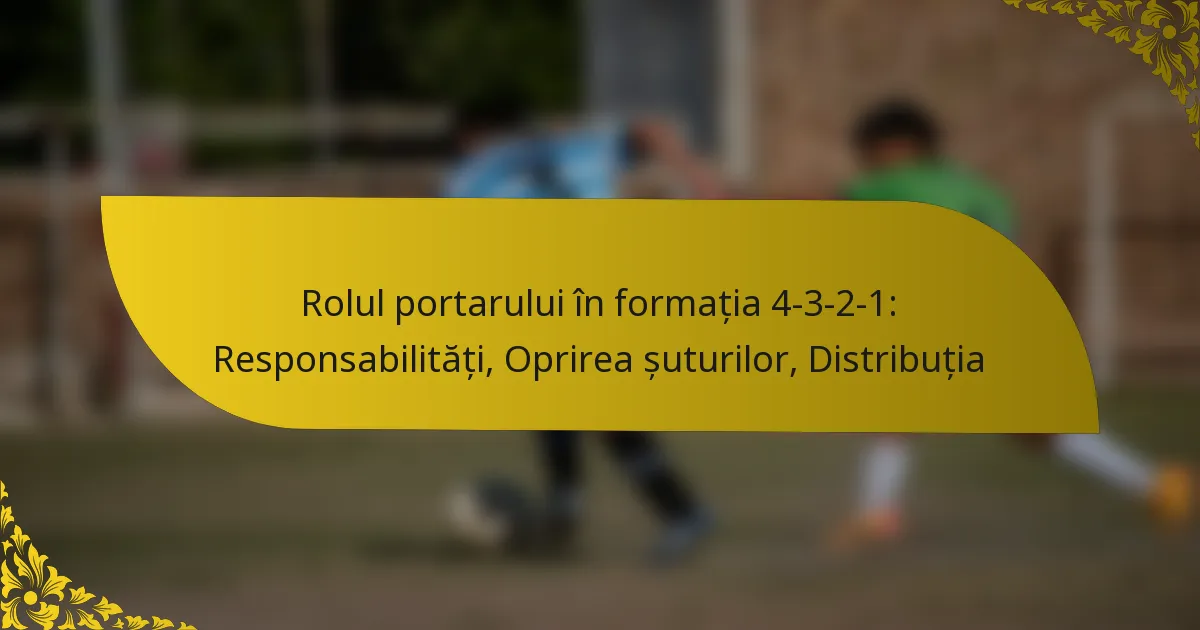Rolul portarului în formația 4-3-2-1: Responsabilități, Oprirea șuturilor, Distribuția